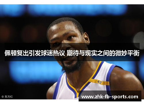 佩顿复出引发球迷热议 期待与现实之间的微妙平衡