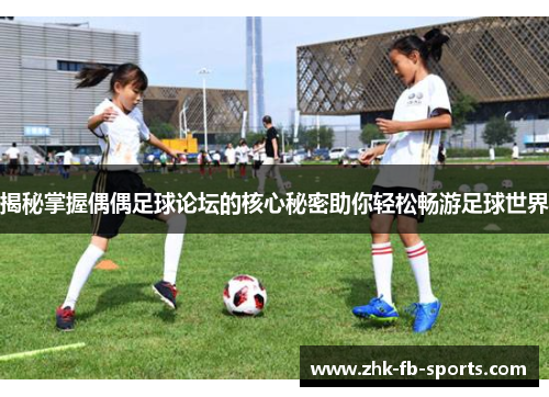 揭秘掌握偶偶足球论坛的核心秘密助你轻松畅游足球世界