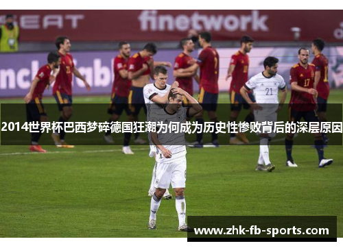 2014世界杯巴西梦碎德国狂潮为何成为历史性惨败背后的深层原因