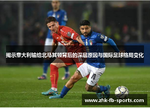 揭示意大利输给北马其顿背后的深层原因与国际足球格局变化