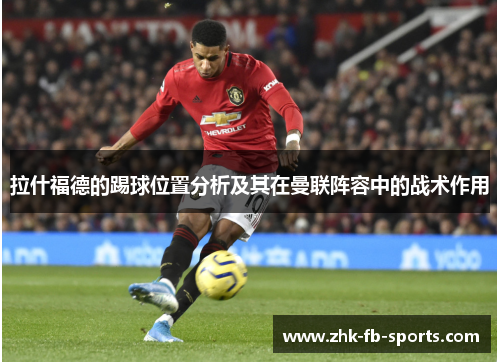 拉什福德的踢球位置分析及其在曼联阵容中的战术作用
