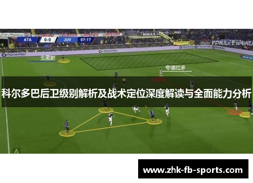 科尔多巴后卫级别解析及战术定位深度解读与全面能力分析