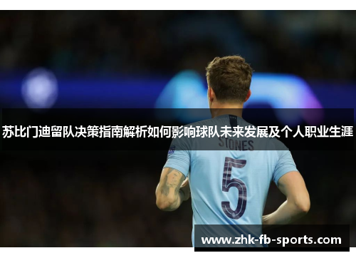 苏比门迪留队决策指南解析如何影响球队未来发展及个人职业生涯