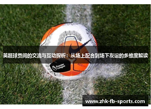 英超球员间的交流与互动探析：从场上配合到场下友谊的多维度解读