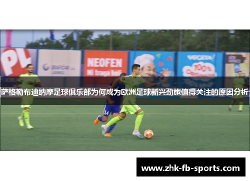 萨格勒布迪纳摩足球俱乐部为何成为欧洲足球新兴劲旅值得关注的原因分析