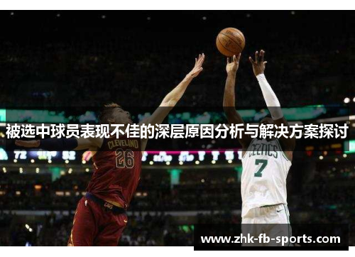 被选中球员表现不佳的深层原因分析与解决方案探讨