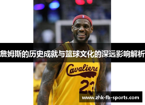 詹姆斯的历史成就与篮球文化的深远影响解析