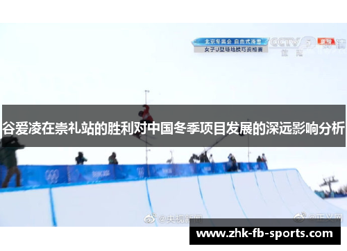 谷爱凌在崇礼站的胜利对中国冬季项目发展的深远影响分析