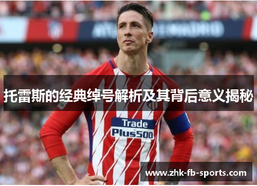 托雷斯的经典绰号解析及其背后意义揭秘