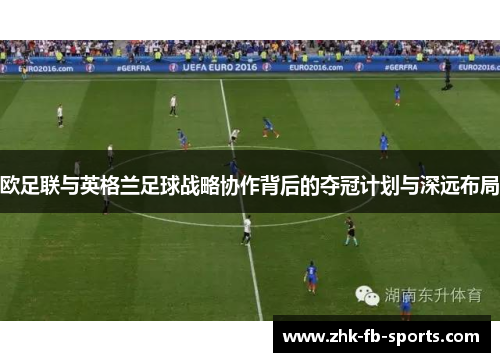 欧足联与英格兰足球战略协作背后的夺冠计划与深远布局