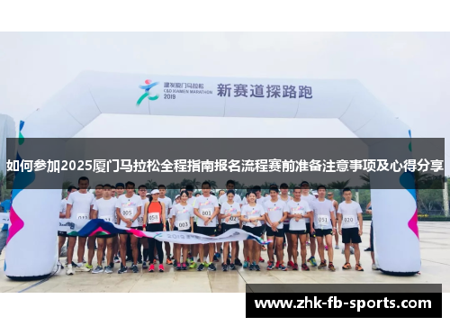 如何参加2025厦门马拉松全程指南报名流程赛前准备注意事项及心得分享