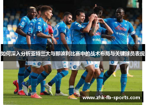 如何深入分析亚特兰大与那波利比赛中的战术布局与关键球员表现