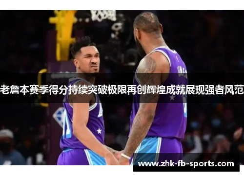 老詹本赛季得分持续突破极限再创辉煌成就展现强者风范