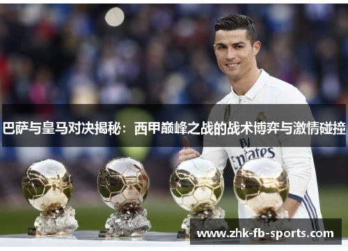 巴萨与皇马对决揭秘：西甲巅峰之战的战术博弈与激情碰撞