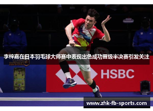李梓嘉在日本羽毛球大师赛中表现出色成功晋级半决赛引发关注 李梓嘉在日本羽毛球大师赛中表现出色成功晋级半决赛引发关注