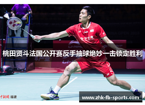 桃田贤斗法国公开赛反手抽球绝妙一击锁定胜利 桃田贤斗法国公开赛反手抽球绝妙一击锁定胜利