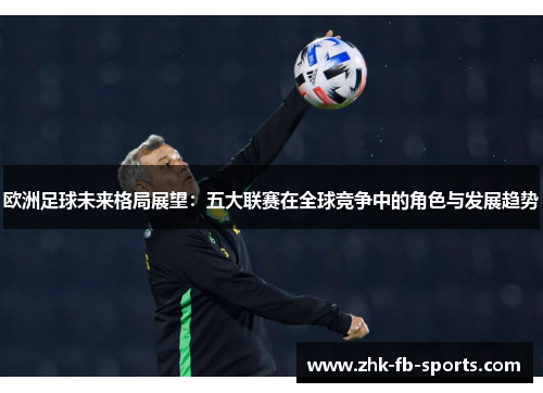 欧洲足球未来格局展望：五大联赛在全球竞争中的角色与发展趋势