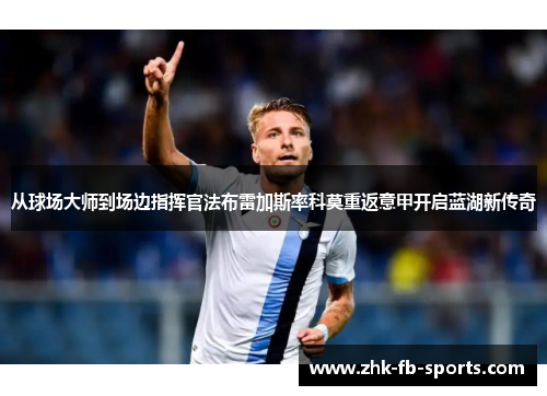 从球场大师到场边指挥官法布雷加斯率科莫重返意甲开启蓝湖新传奇