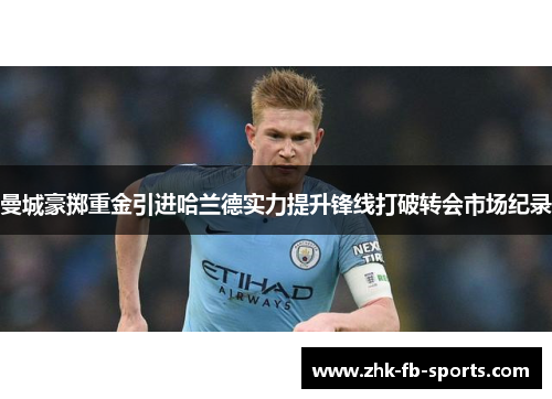 曼城豪掷重金引进哈兰德实力提升锋线打破转会市场纪录