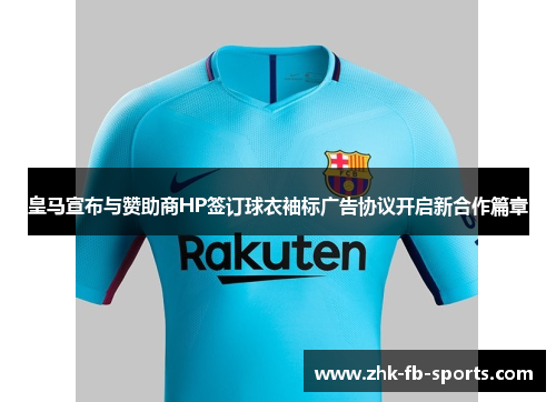 皇马宣布与赞助商HP签订球衣袖标广告协议开启新合作篇章 皇马宣布与赞助商HP签订球衣袖标广告协议开启新合作篇章