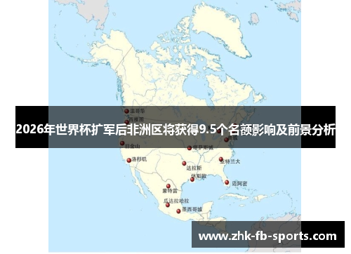 2026年世界杯扩军后非洲区将获得9.5个名额影响及前景分析