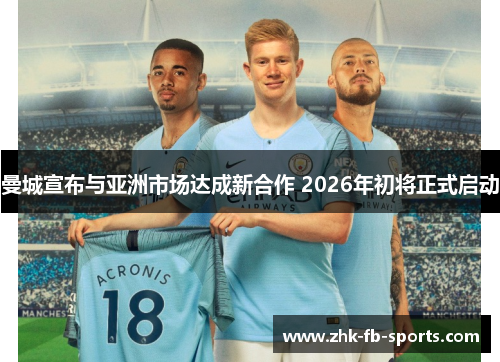 曼城宣布与亚洲市场达成新合作 2026年初将正式启动 曼城宣布与亚洲市场达成新合作 2026年初将正式启动