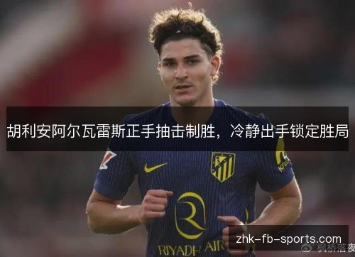 胡利安阿尔瓦雷斯正手抽击制胜，冷静出手锁定胜局